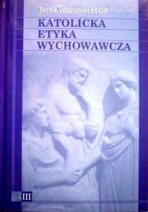 Katolicka etyka wychowawcza tom III - Jacek Woroniecki OP