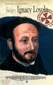 Święty Ignacy Loyola. Żołnierz Jezusa.