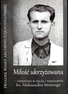 Miłość ukrzyżowana - cierpienie w życiu i nauczaniu ks. Aleksandra Woźnego