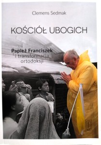 Kościół ubogich. Papież Franciszek i transformacja ortodoksji.
