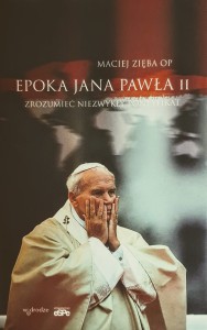 Epoka Jana Pawła II. Zrozumieć niezwykły pontyfikat. - Maciej Zięba OP