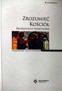 Zrozumieć Kościół. Eklezjologia Praktyczna.