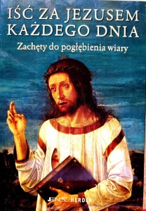 Iść za Jezusem każdego dnia. Zachęty do pogłębienia wiary.