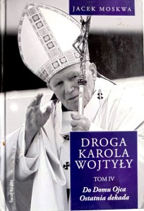 Droga Karola Wojtyły. Tom IV. Do Domu Ojca. Ostatnia dekada.