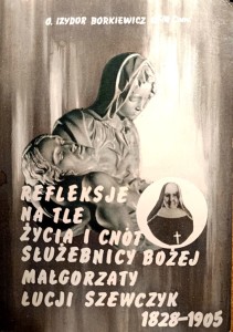 Refleksje na tle życia i cnót służebnicy Bożej Małgorzaty Łucji Szewczyk 1828-1905