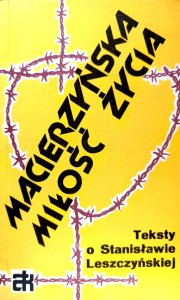 Macierzyńska miłość życia. Teksty o Stanisławie Leszczyńskiej.
