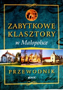 Zabytkowe klasztory w Małopolsce. Przewodnik.