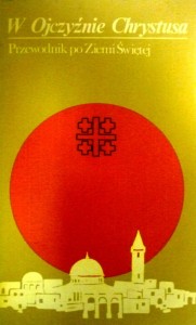 W Ojczyźnie Chrystusa. Przewodnik po Ziemi Świętej.