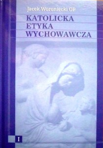 Katolicka etyka wychowawcza tom I - Jacek Woroniecki OP