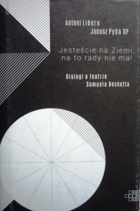 Jesteście na Ziemi, na to rady nie ma! Dialogi o teatrze Samuela Becketta.