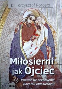 Miłosierni jak Ojciec. Pozwól się przemienić Bożemu Miłosierdziu.
